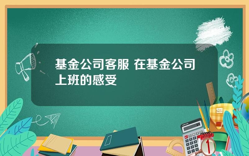 基金公司客服 在基金公司上班的感受